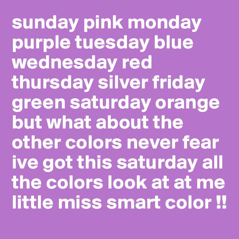 sunday pink monday purple tuesday blue wednesday red thursday silver friday green saturday orange but what about the other colors never fear ive got this saturday all the colors look at at me little miss smart color !!