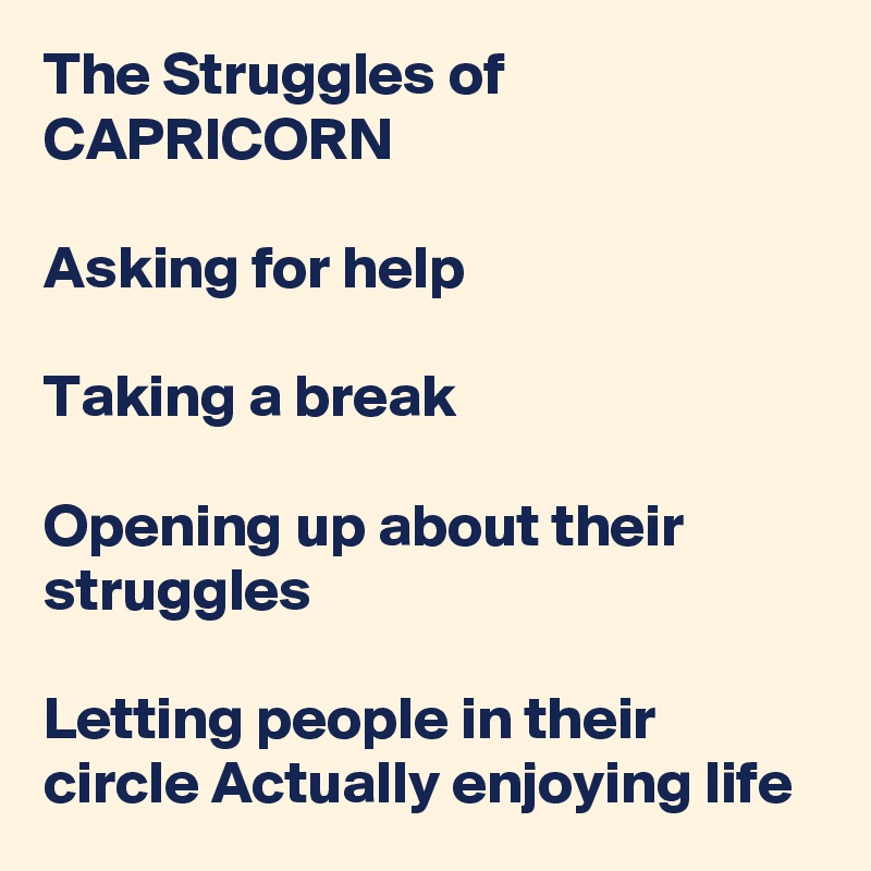 The Struggles of CAPRICORN

Asking for help

Taking a break

Opening up about their struggles

Letting people in their circle Actually enjoying life