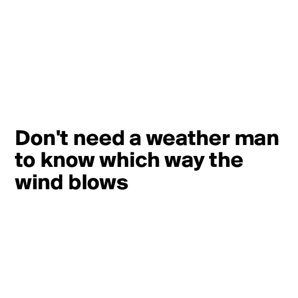 




Don't need a weather man to know which way the wind blows



