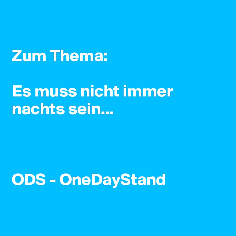 

Zum Thema:

Es muss nicht immer nachts sein...



ODS - OneDayStand


