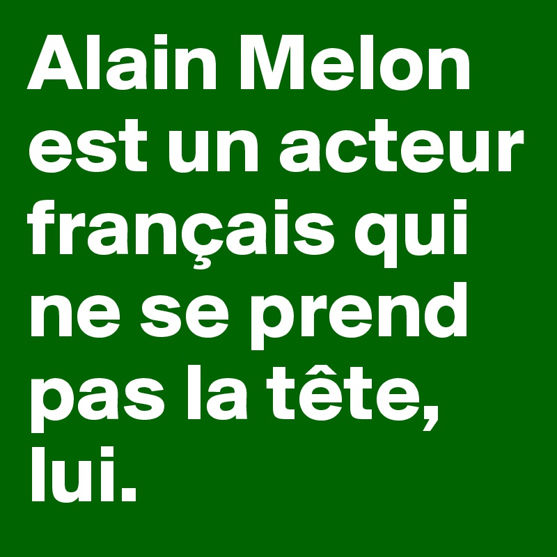 Alain Melon est un acteur français qui ne se prend pas la tête, lui.