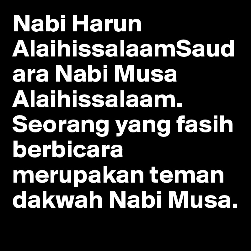 Nabi Harun AlaihissalaamSaudara Nabi Musa Alaihissalaam. Seorang yang fasih berbicara merupakan teman dakwah Nabi Musa.