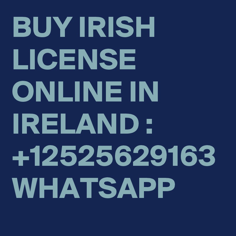 BUY IRISH LICENSE ONLINE IN IRELAND : +12525629163 WHATSAPP 