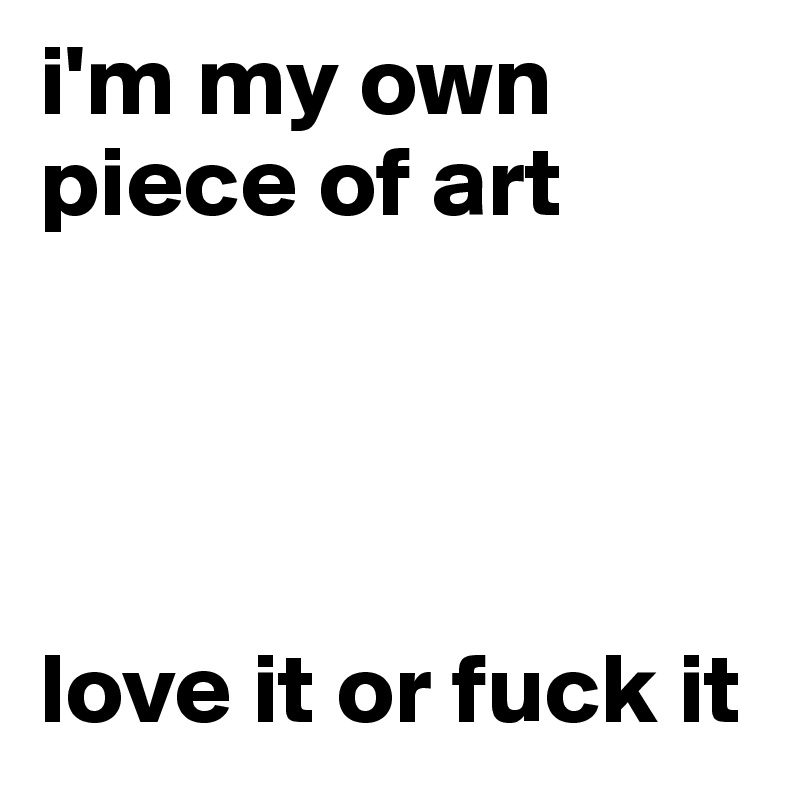 i'm my own piece of art 




love it or fuck it