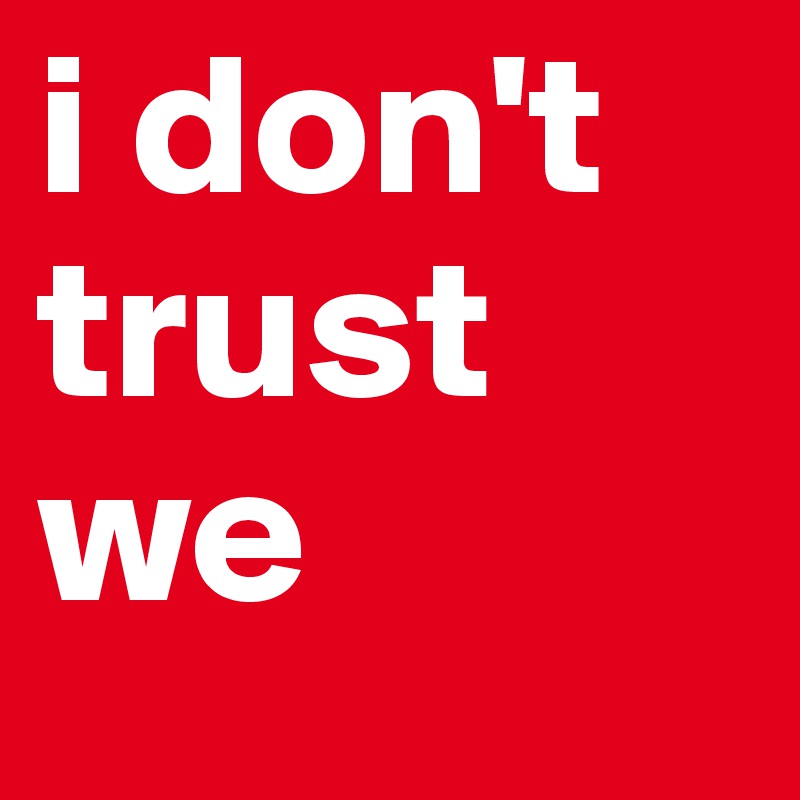 i don't trust
we