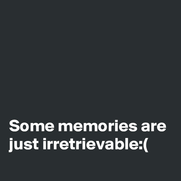 





Some memories are just irretrievable:(