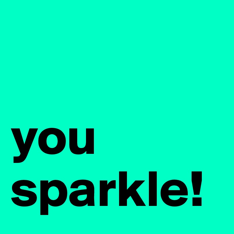 

you
sparkle!