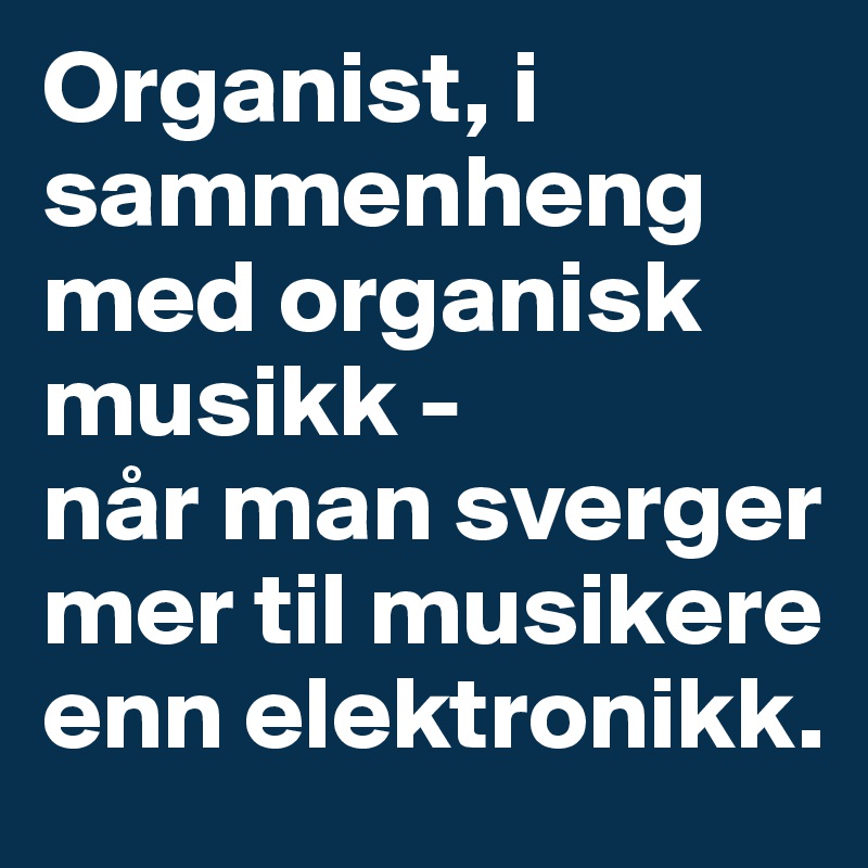 Organist, i sammenheng med organisk musikk -
når man sverger mer til musikere enn elektronikk.