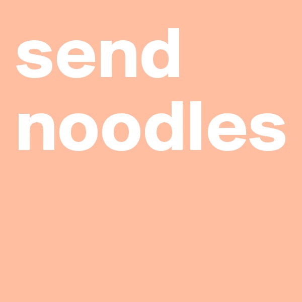send noodles
