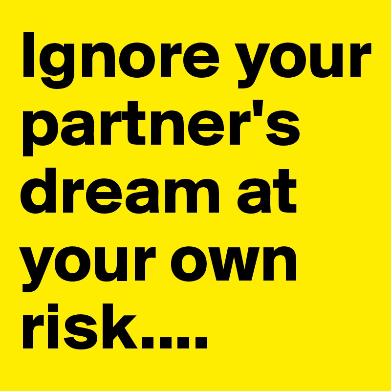 Ignore your partner's dream at your own risk....