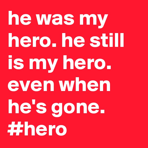 he was my hero. he still is my hero. even when he's gone. #hero
