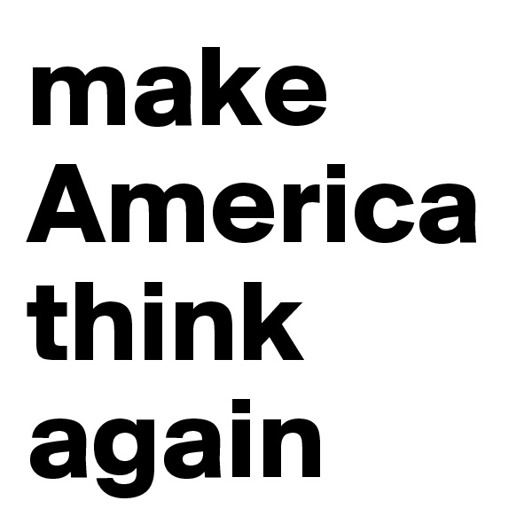 make America think again