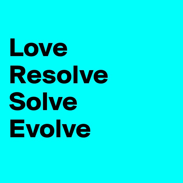 
Love
Resolve
Solve
Evolve
       