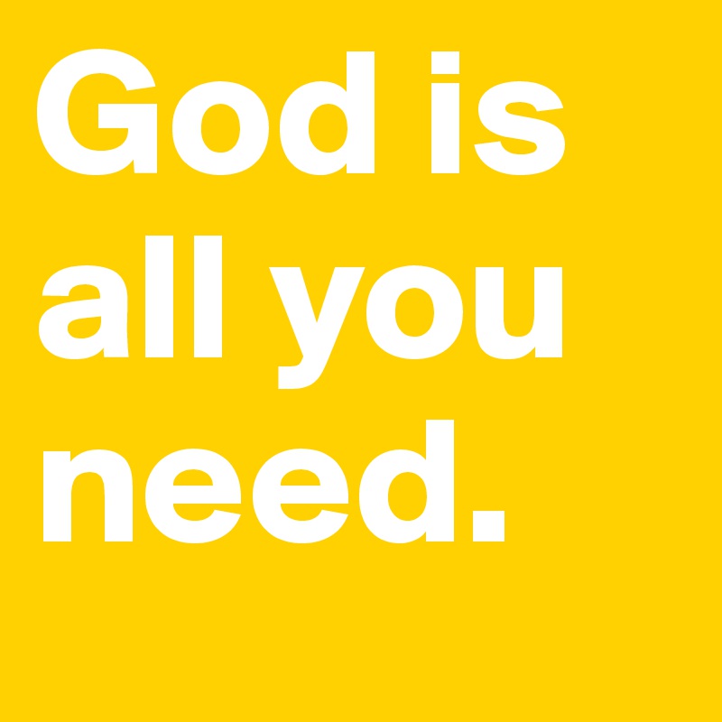 God is all you need.