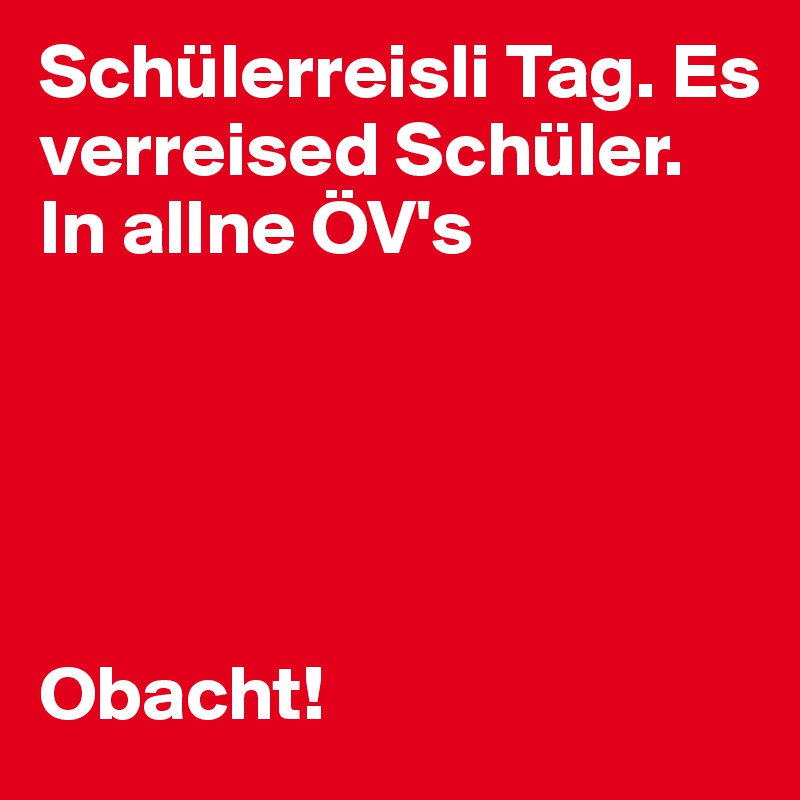 Schülerreisli Tag. Es verreised Schüler. In allne ÖV's





Obacht!
