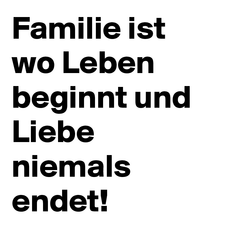 Familie ist wo Leben beginnt und Liebe niemals endet! Post by