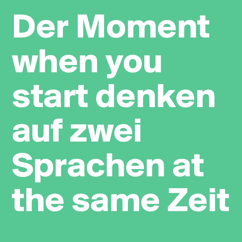 Der Moment when you start denken auf zwei Sprachen at the same Zeit