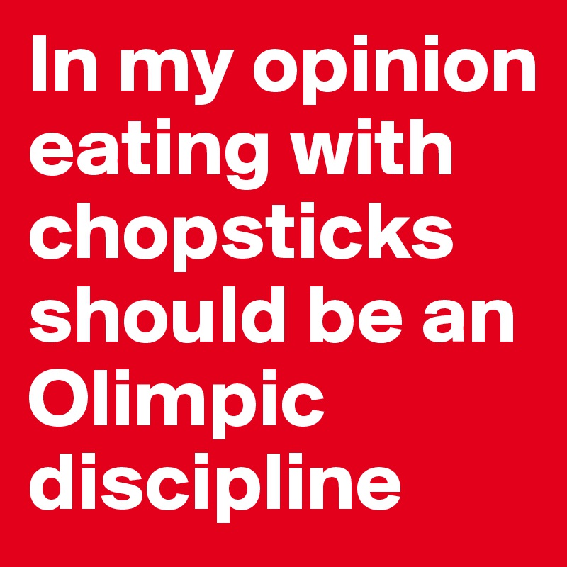 In my opinion eating with chopsticks should be an Olimpic discipline