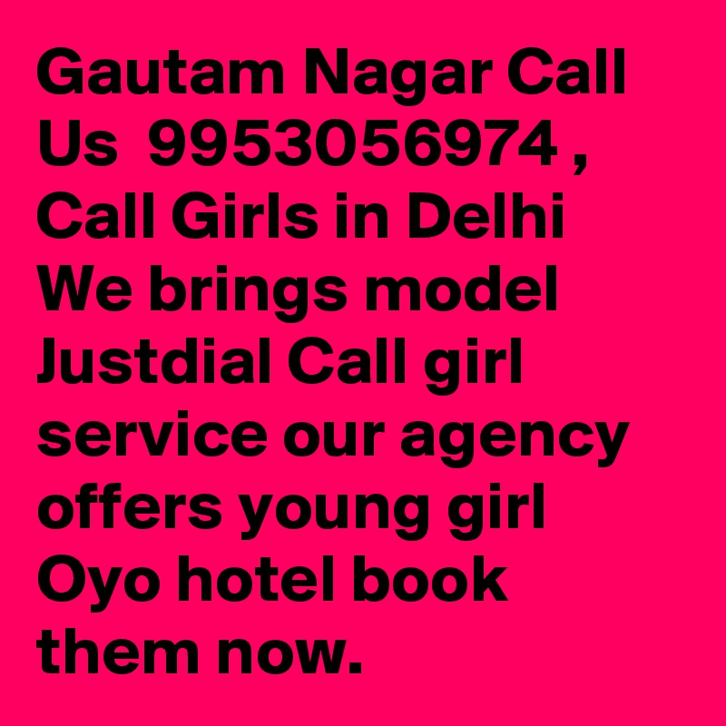 Gautam Nagar Call Us  9953056974 , Call Girls in Delhi  We brings model Justdial Call girl service our agency offers young girl Oyo hotel book them now.
