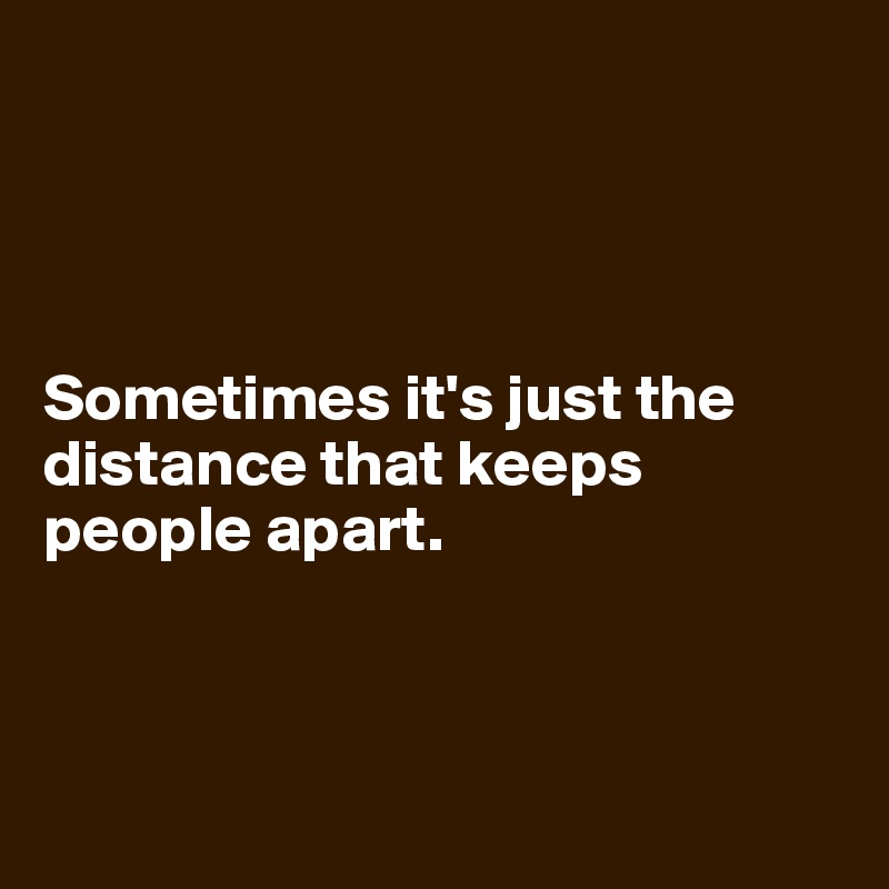 




Sometimes it's just the distance that keeps people apart.



