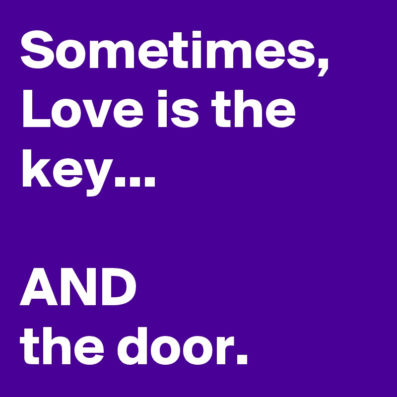 Sometimes, Love is the key...

AND
the door.