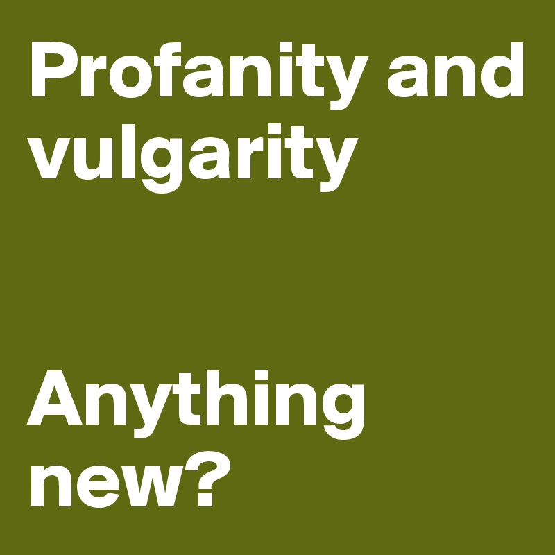Profanity and vulgarity


Anything new?