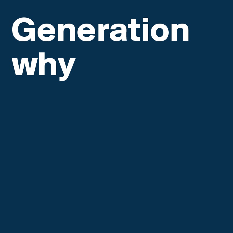 Generation why



