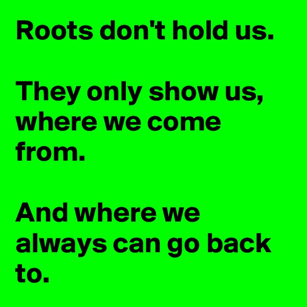Roots don't hold us.

They only show us, where we come from. 

And where we always can go back to.