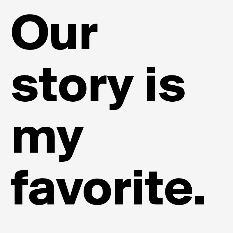 Our story is my favorite.