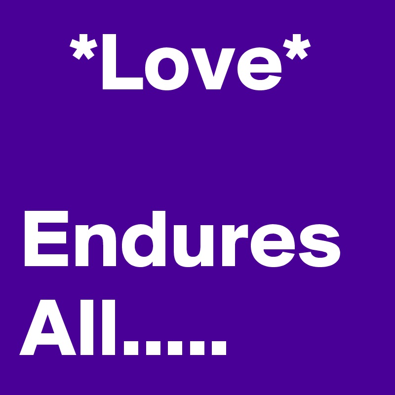    *Love*
   Endures
All.....