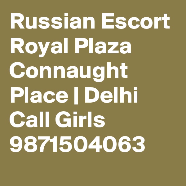 Russian Escort Royal Plaza Connaught Place | Delhi Call Girls
9871504063