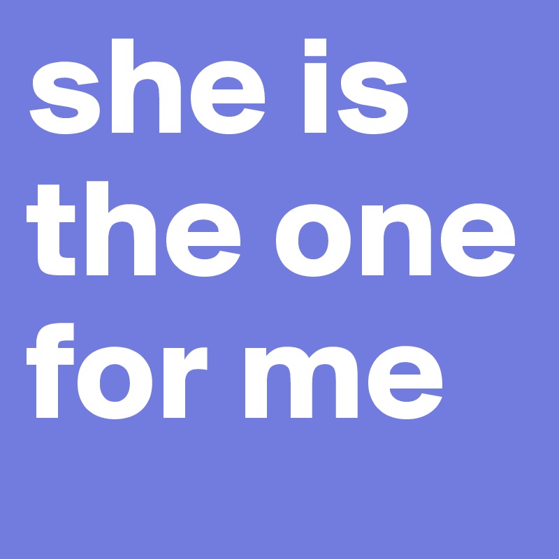she is the one for me