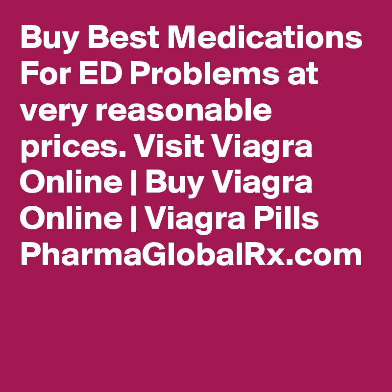 Buy Best Medications For ED Problems at very reasonable prices. Visit Viagra Online | Buy Viagra Online | Viagra Pills PharmaGlobalRx.com