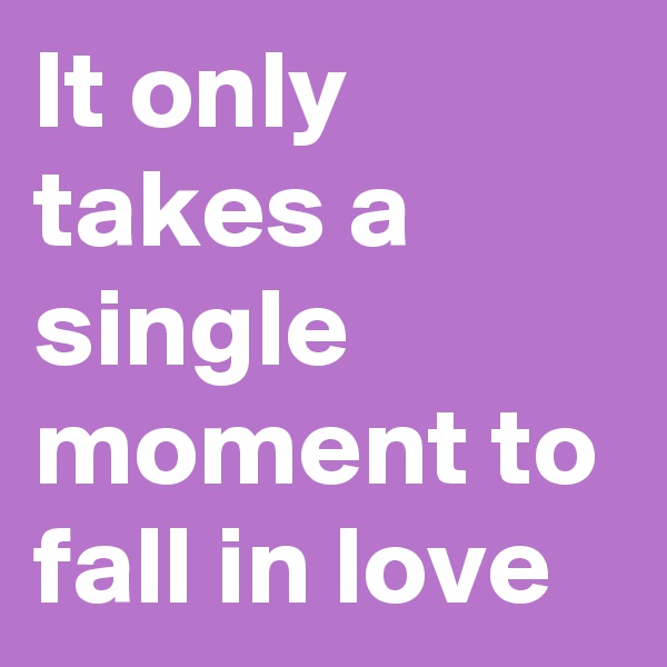 It only takes a single moment to fall in love