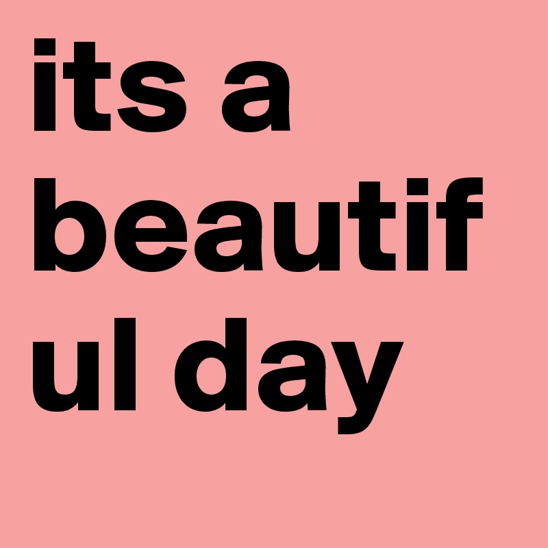 its a beautiful day