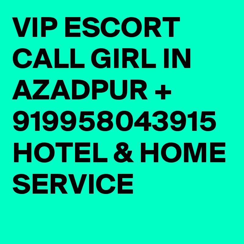 VIP ESCORT CALL GIRL IN AZADPUR + 919958043915 HOTEL & HOME SERVICE 