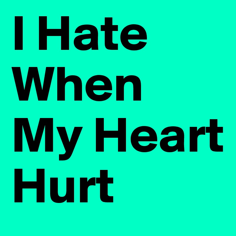 I Hate When My Heart Hurt