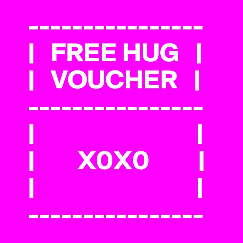    ----------------
   |   FREE HUG   |
   |   VOUCHER   |
   ----------------
   |                              |
   |        X0X0         |
   |                              |
   ----------------