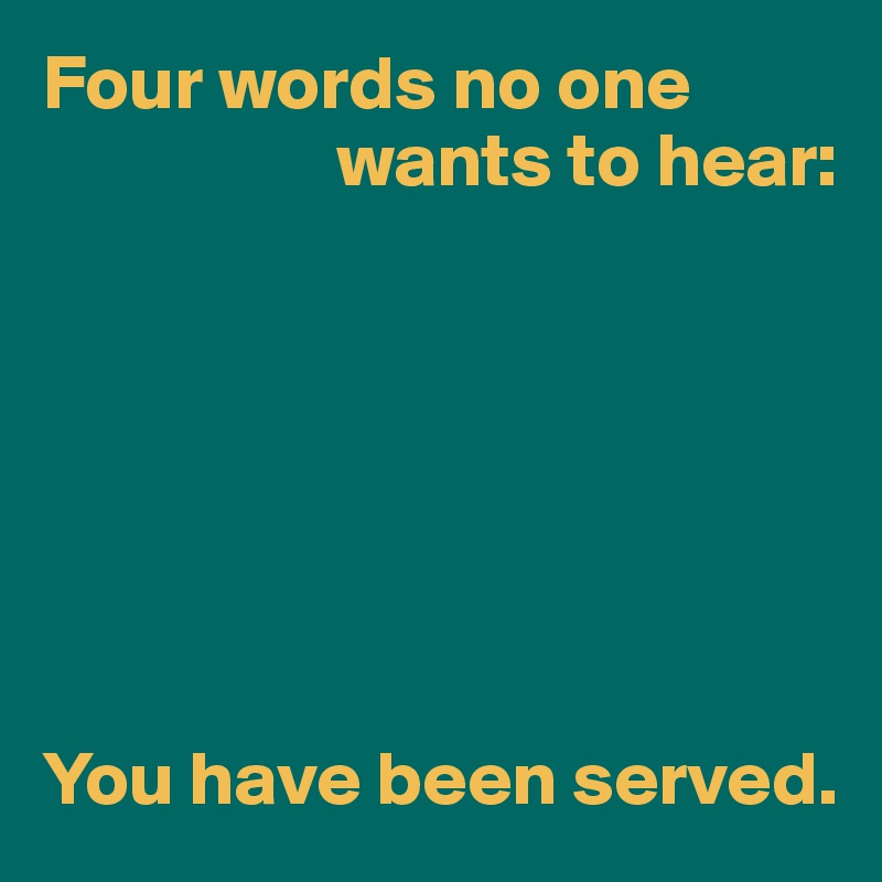 four-words-no-one-wants-to-hear-you-have-been-served-post-by