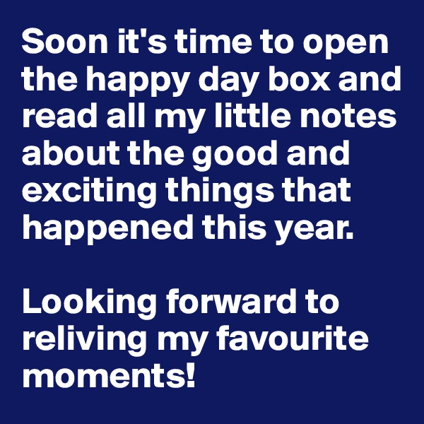 Soon it's time to open the happy day box and read all my little notes about the good and exciting things that happened this year.

Looking forward to reliving my favourite moments!