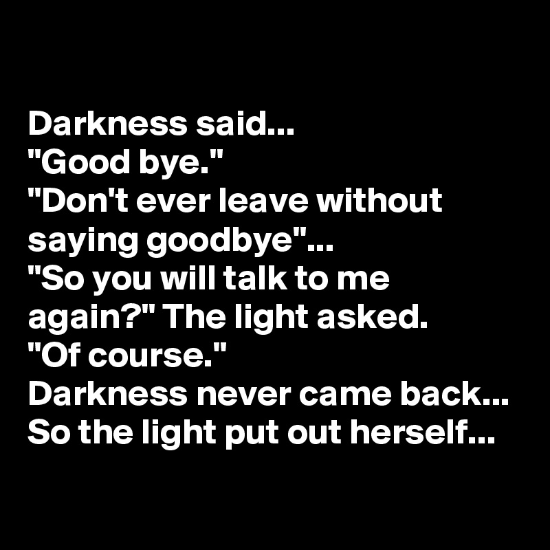 Darkness Said Good Bye Don T Ever Leave Without Saying Goodbye So You Will Talk To