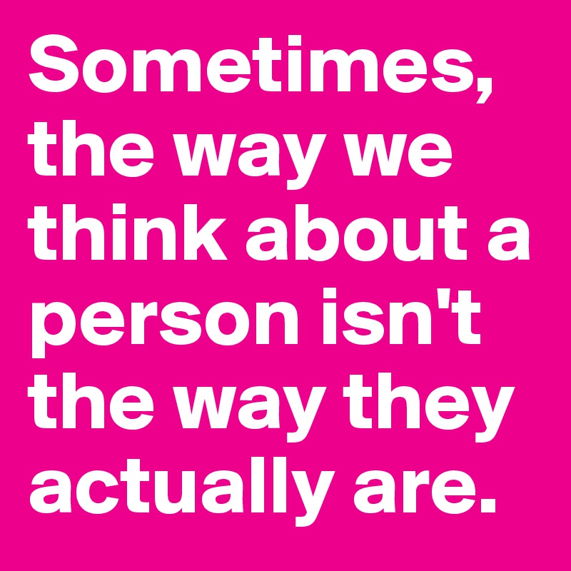 Sometimes, the way we think about a person isn't the way they actually are.