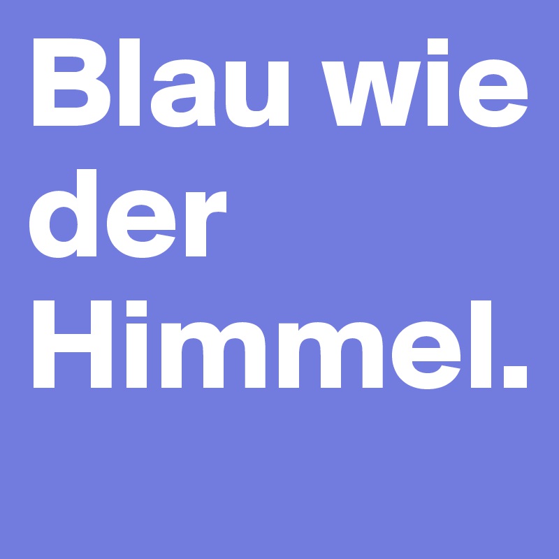 Blau wie der Himmel.