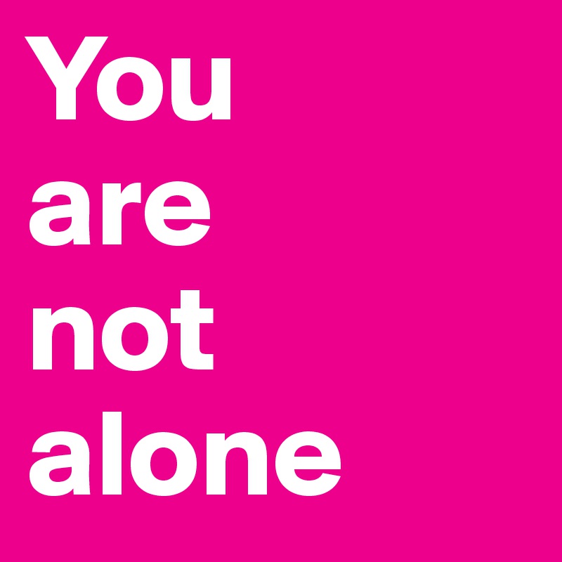 You 
are 
not alone 