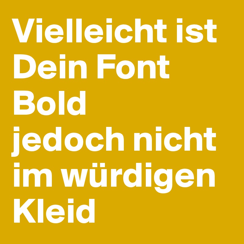 Vielleicht ist Dein Font Bold
jedoch nicht im würdigen Kleid