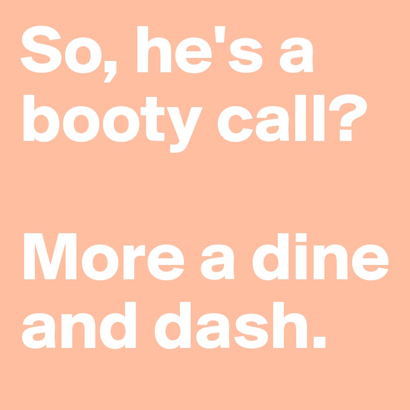 So, he's a booty call?

More a dine and dash.