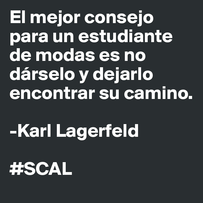 El mejor consejo para un estudiante de modas es no dárselo y dejarlo encontrar su camino.

-Karl Lagerfeld

#SCAL