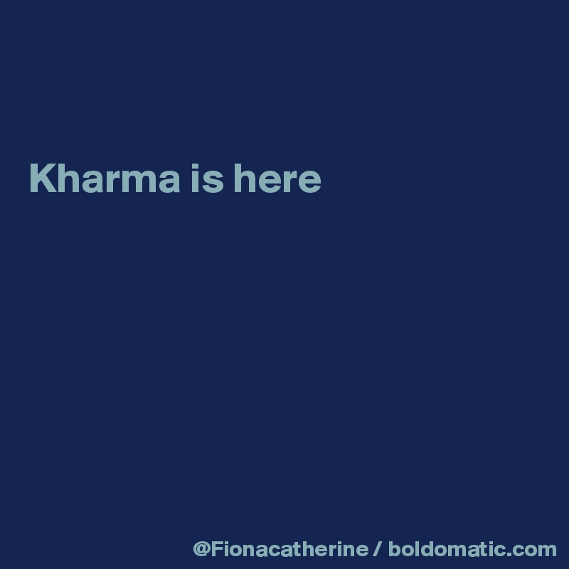 


Kharma is here








