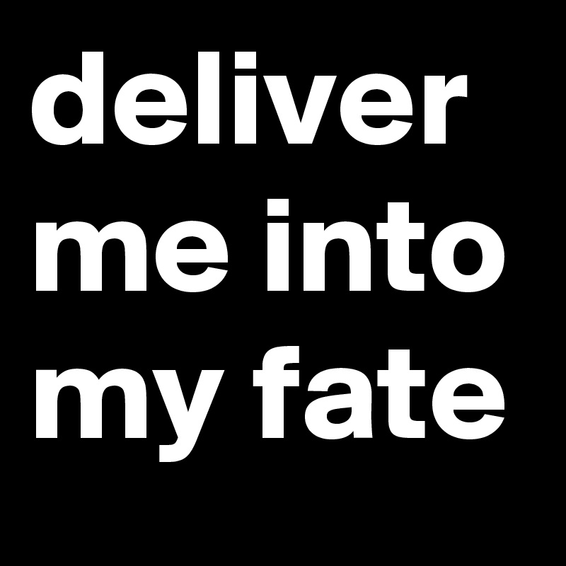 deliver me into my fate