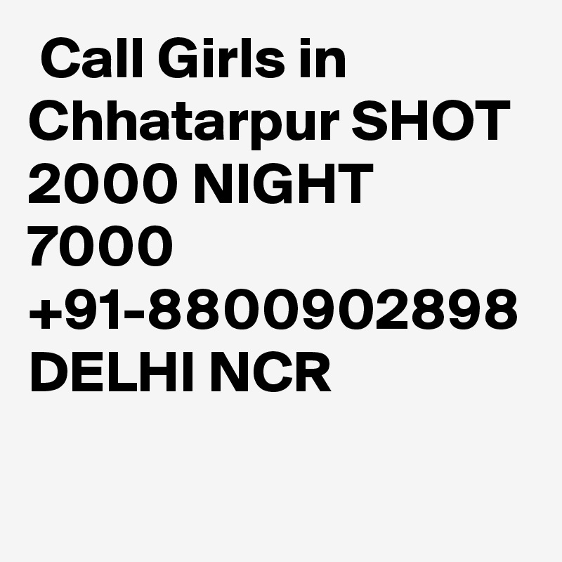  Call Girls in Chhatarpur SHOT 2000 NIGHT 7000 +91-8800902898 DELHI NCR 
